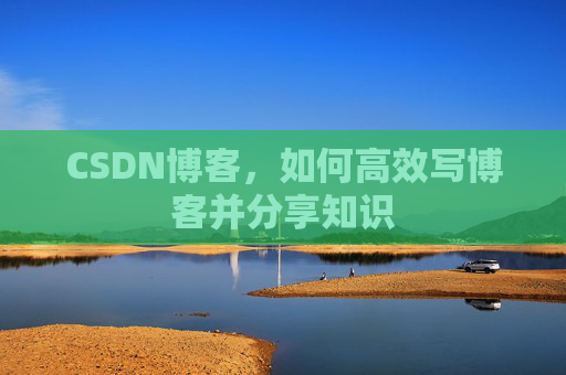 CSDN博客，如何高效写博客并分享知识